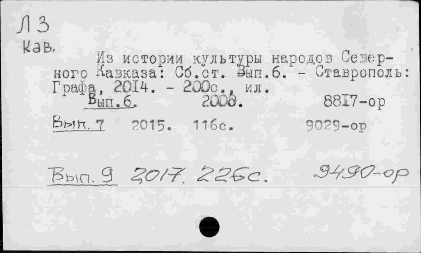 ﻿Из истории культуры народов Северного Кавказа: Об. ст. ±3ып.б. - Ставрополь: Графа, 2014. - 200с., ил.
вып, 6..	2000.	8817-ор
7	2015. 116с.	9029-ор

